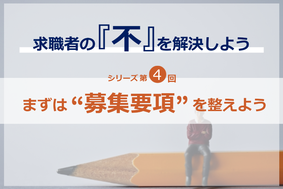 シリーズ第4回／求職者の『不』を解決しよう｜まずは募集要項を整えよう